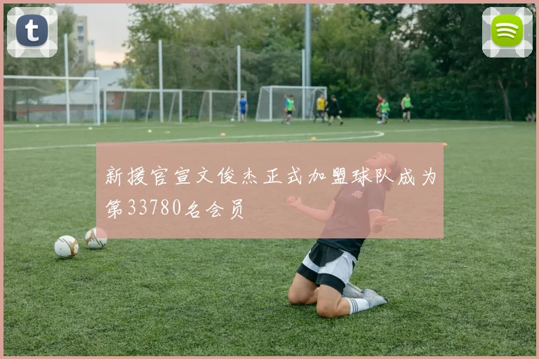 新援官宣文俊杰正式加盟球队成为第33780名会员