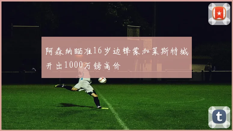阿森纳瞄准16岁边锋蒙加莱斯特城开出1000万镑高价