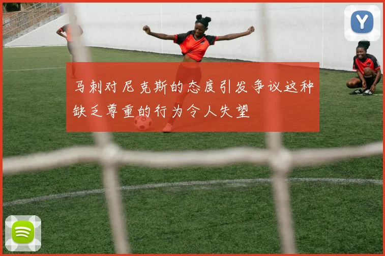 马刺对尼克斯的态度引发争议这种缺乏尊重的行为令人失望