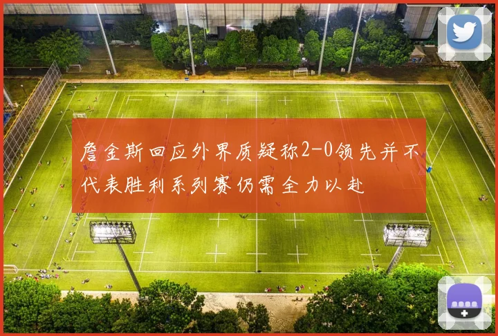 詹金斯回应外界质疑称2-0领先并不代表胜利系列赛仍需全力以赴