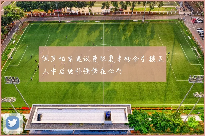 保罗帕克建议曼联夏季转会引援五人中后场补强势在必行