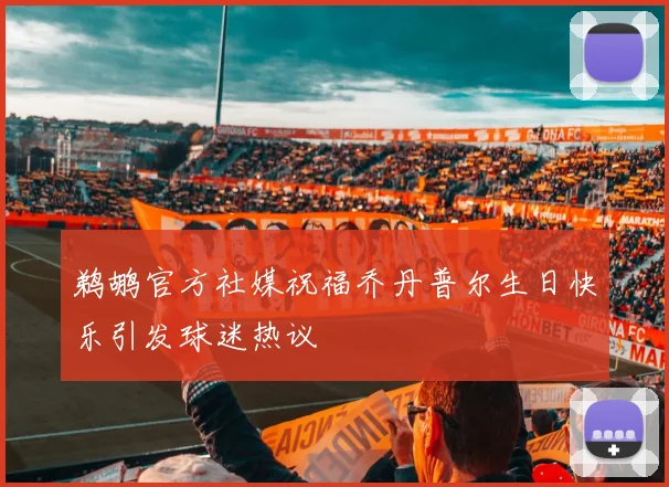 鹈鹕官方社媒祝福乔丹普尔生日快乐引发球迷热议