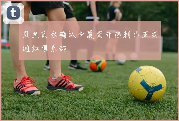 贝里瓦尔确认今夏离开热刺已正式通知俱乐部
