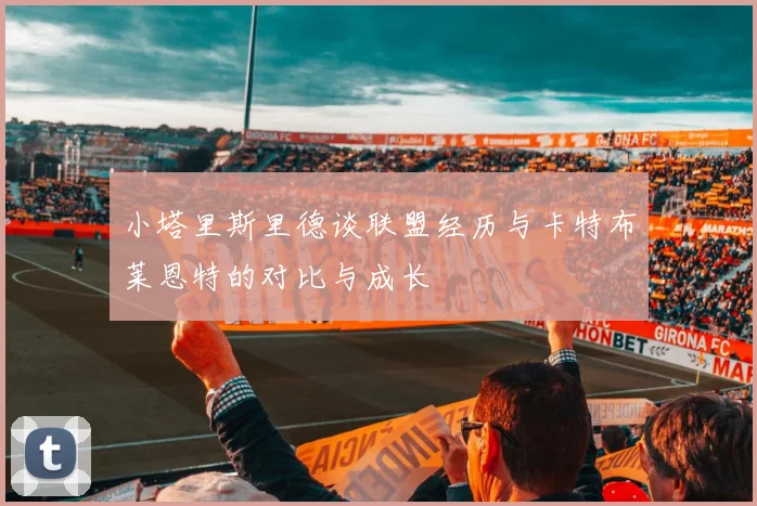 小塔里斯里德谈联盟经历与卡特布莱恩特的对比与成长