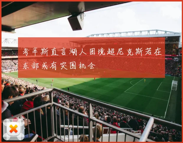 考辛斯直言湖人困境超尼克斯若在东部或有突围机会