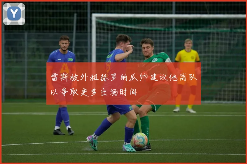 雷斯被外租赫罗纳瓜帅建议他离队以争取更多出场时间